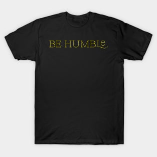 Be humble. T-Shirt
